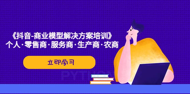 《抖音-商业-模型解决·方案培训》个人·零售商·服务商·生产商·农商-启创网