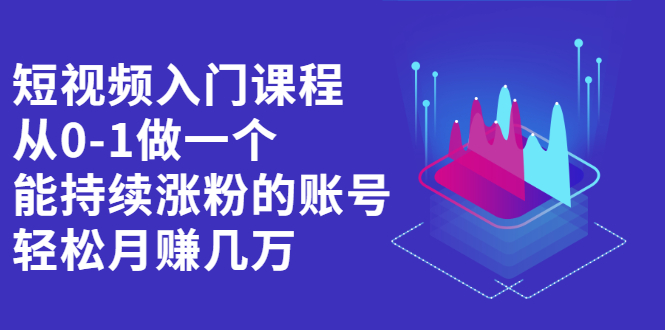 短视频入门课程，从0-1做一个能持续涨粉的账号-启创网