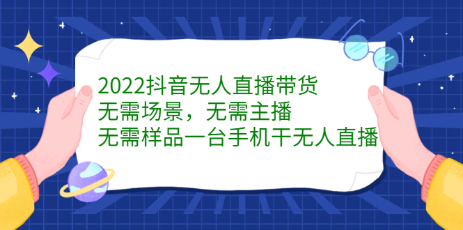 2022抖音无人直播带货，无需场景，无需主播，无需样品一台手机干无人直播-启创网