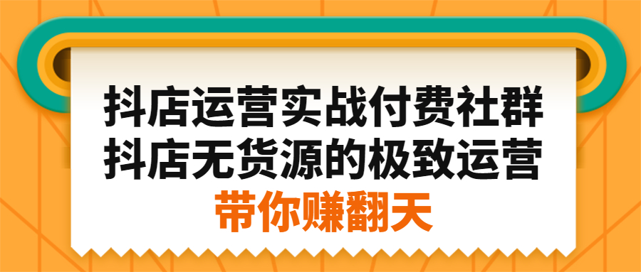 抖店运营实战付费社群，抖店无货源的极致运营带你赚翻天-启创网