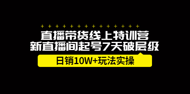 直播带货线上特训营，新直播间起号7天破层级日销10万玩法实操-启创网