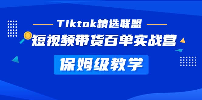 Tiktok精选联盟·短视频带货百单实战营 保姆级教学 快速成为Tiktok带货达人-启创网