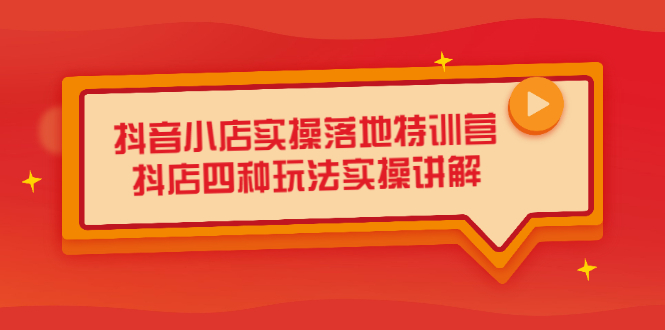 抖音小店实操落地特训营，抖店四种玩法实操讲解（干货视频）-启创网