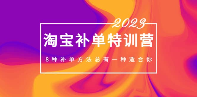 2023最新淘宝补单特训营，8种补单方法总有一种适合你-启创网