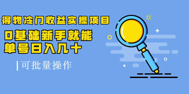 得物冷门收益实操项目教程，0基础新手就能单号日入几十，可批量操作【视频课程】-启创网