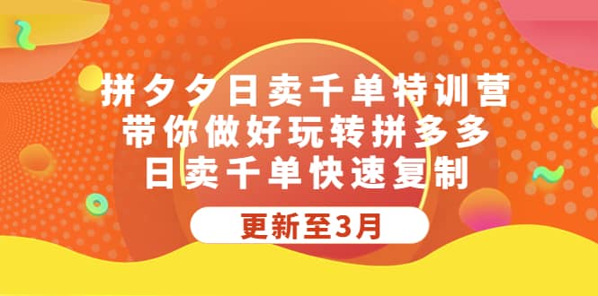 拼夕夕日卖千单特训营，带你做好玩转拼多多，日卖千单快速复制 (更新至3月)-启创网