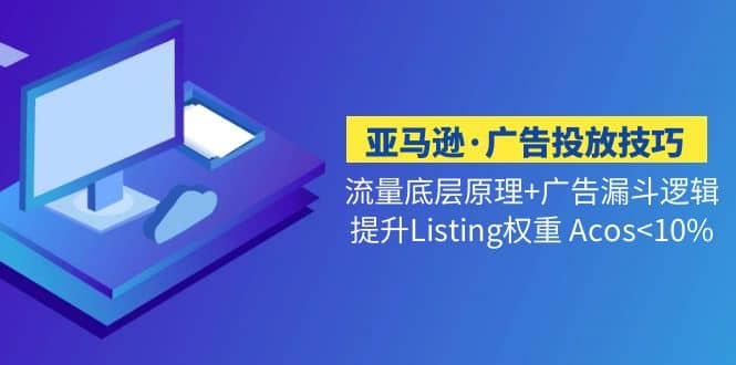 亚马逊·广告投放技巧流量底层 广告漏斗逻辑 提升Listing权重 Acos-启创网