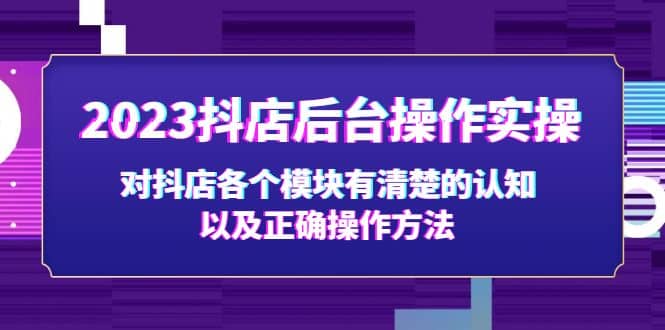 2023抖店后台操作实操，对抖店各个模块有清楚的认知以及正确操作方法-启创网