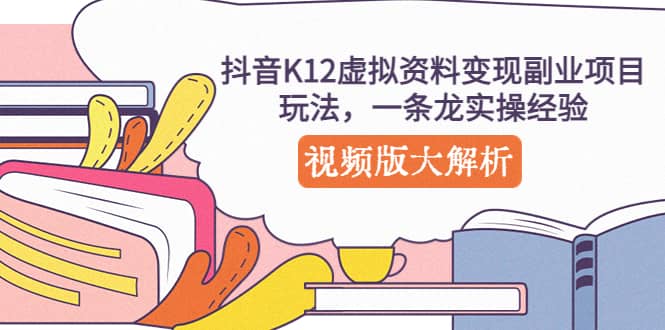 抖音K12虚拟资料变现副业项目玩法，一条龙实操经验，视频版大解析-启创网