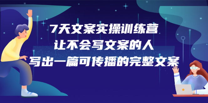 7天文案实操训练营第17期，让不会写文案的人，写出一篇可传播的完整文案-启创网