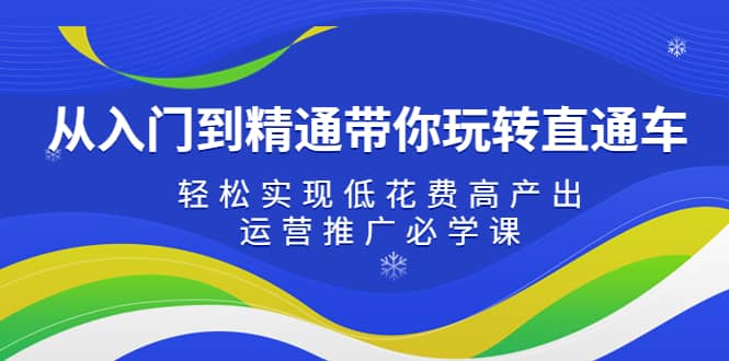 从入门到精通带你玩转直通车：轻松实现低花费高产出，35节运营推广必学课-启创网