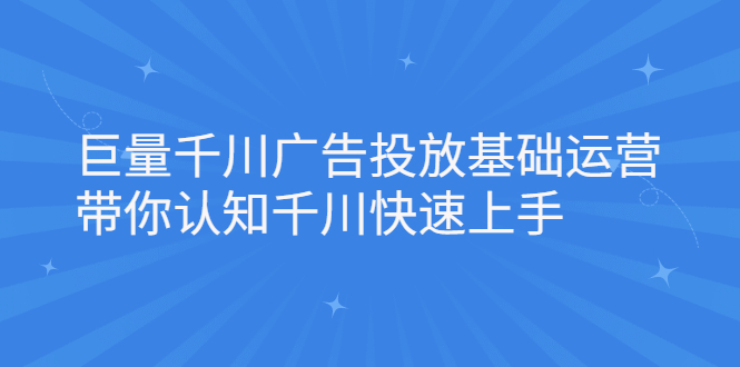 巨量千川广告投放基础运营，带你认知千川快速上手-启创网