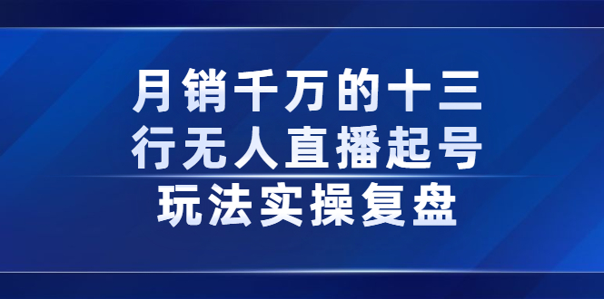 月销千万的十三行无人直播起号玩法实操复盘分享-启创网