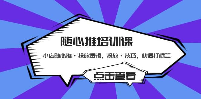 随心推培训课：小店随心推·投放逻辑，投放·技巧，快速打标签-启创网