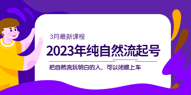 2023年纯自然流·起号课程，把自然流·玩明白的人 可以闭眼上车（3月更新）-启创网