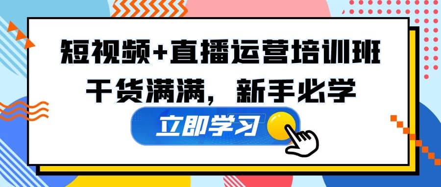 某培训全年短视频 直播运营培训班：干货满满，新手必学-启创网