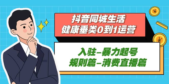 抖音同城生活-健康垂类0到1运营：入驻-暴力起号-规则篇-消费直播篇-启创网