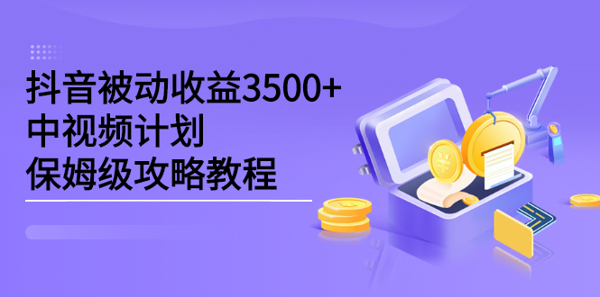 抖音被动收益3500 ，中视频计划保姆级攻略教程-启创网