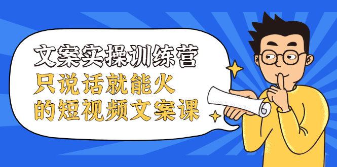 文案实操训练营，只说话就能火的短视频文案课-启创网