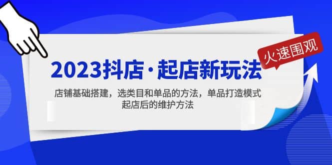 2023抖店·起店新玩法，店铺基础搭建，选类目和单品的方法，单品打造模式-启创网