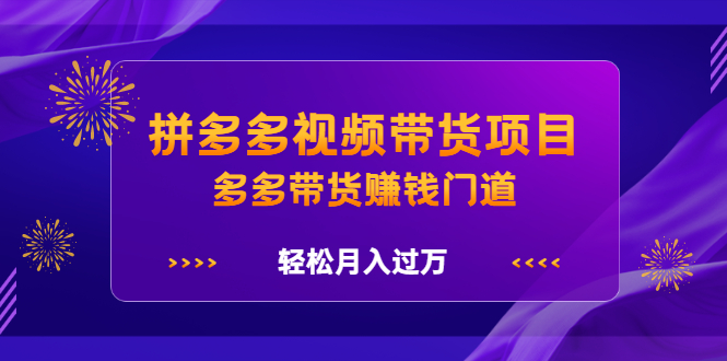 拼多多视频带货项目，多多带货赚钱门道 价值368元-启创网