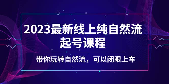 2023最新线上纯自然流起号课程，带你玩转自然流，可以闭眼上车-启创网