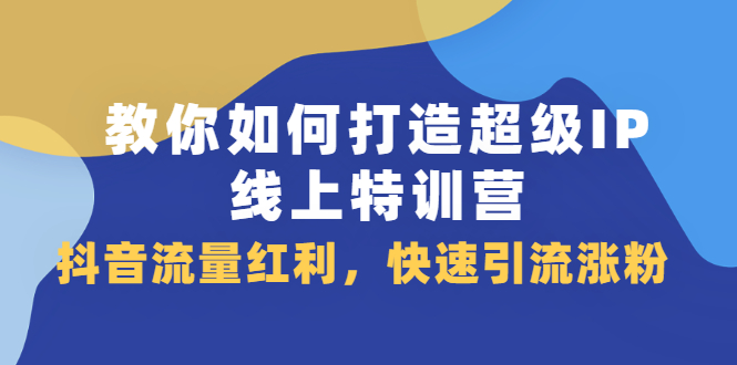 教你如何打造超级IP线上特训营，抖音流量红利新机遇-启创网