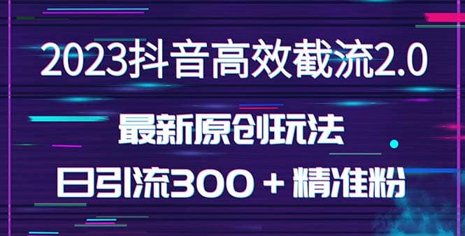 日引300＋创业粉，独家抖音高效截流2.0玩法（价值1280）-启创网