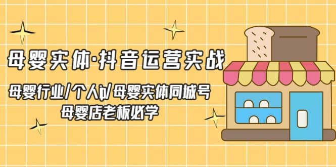 母婴实体·抖音运营实战 母婴行业·个人ip·母婴实体同城号 母婴店老板必学-启创网