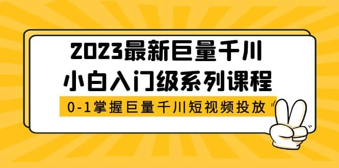 2023最新巨量千川小白入门级系列课程，从0-1掌握巨量千川短视频投放-启创网