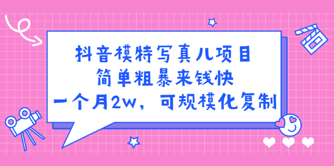 抖音模特写真儿项目，简单粗暴来钱快，一个月2w，可规模化复制（附全套资料）-启创网