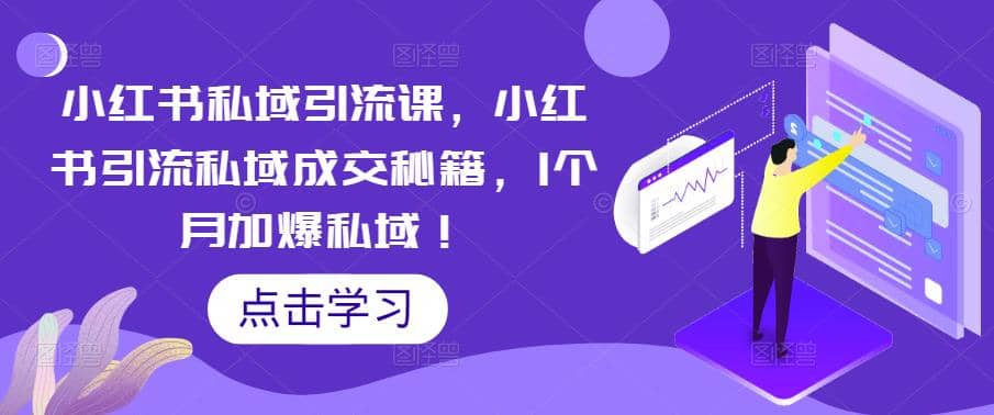 小红书私域引流课，小红书引流私域成交秘籍，1个月加爆私域-启创网