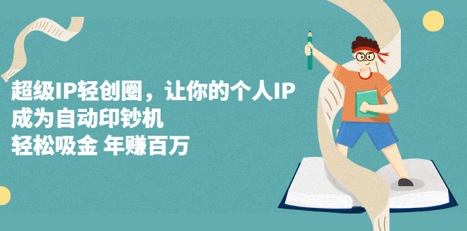 超级IP轻创圈，让你的个人IP，成为自动印钞机-启创网