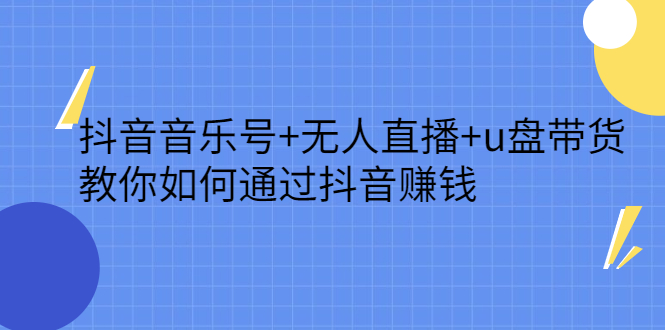 抖音音乐号 无人直播 u盘带货，教你如何通过抖音赚钱-启创网