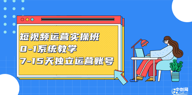 短视频运营实操班，0-1系统教学，​7-15天独立运营账号-启创网