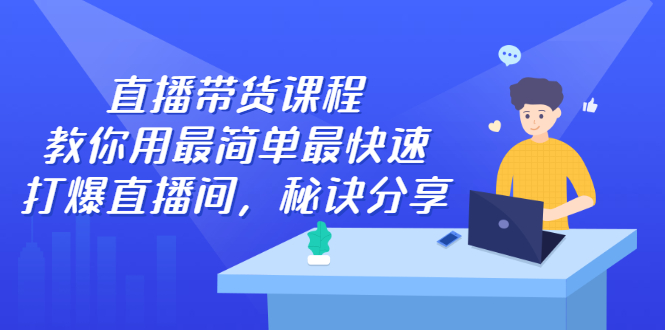 直播带货课程，教你用最简单最快速打爆直播间-启创网