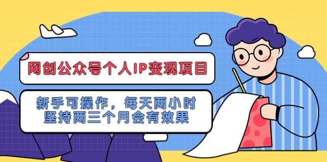 网创公众号个人IP变现项目：新手可操作，每天两小时，坚持两三个月会有效果-启创网