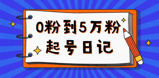 0粉到5万粉起号日记，持续变现 实操过程（5节课-78分钟）-启创网