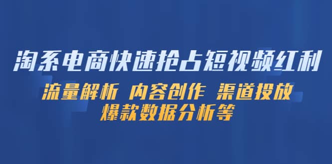 淘系电商快速抢占短视频红利：流量解析 内容创作 渠道投放 爆款数据分析等-启创网