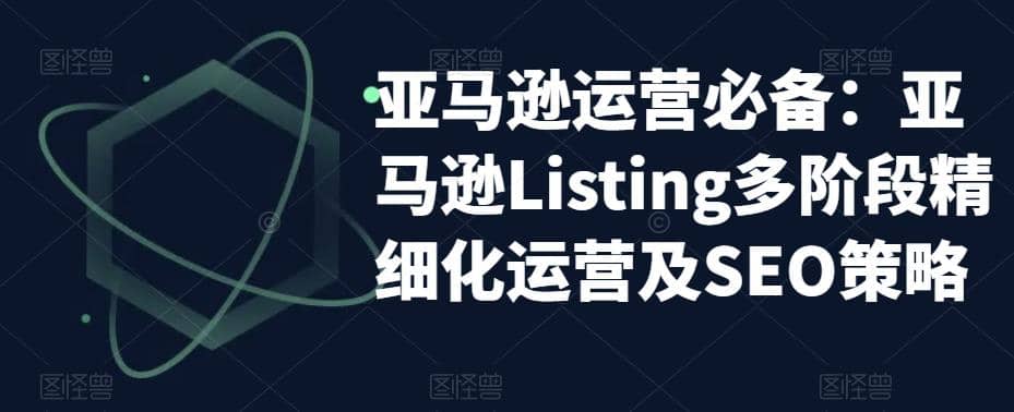 亚马逊2023运营实操：亚马逊Listing多阶段/精细化运营及SEO策略-启创网