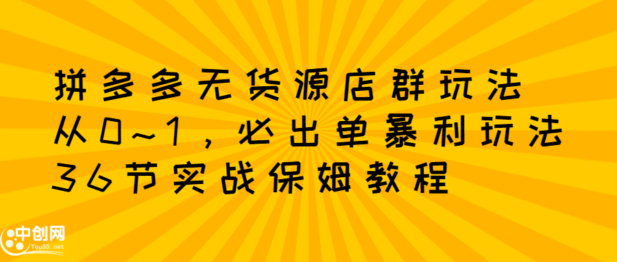 拼多多无货源店群玩法：从0~1，36节实战保姆教程，​极速起店必出单-启创网