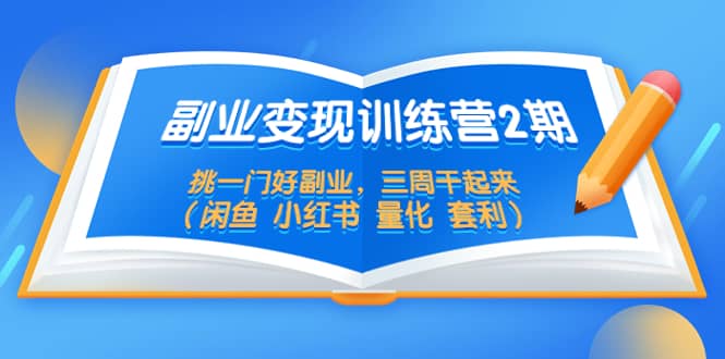 副业变现训练营2期，挑一门好副业，三周干起来（闲鱼 小红书 量化 套利）-启创网