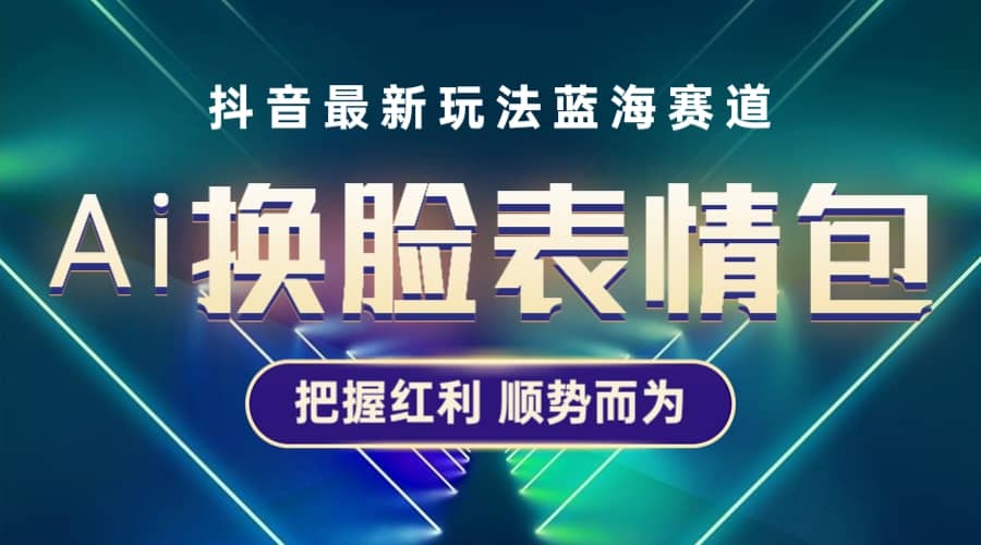 抖音AI换脸表情包小程序变现最新玩法，单条视频变现1万 普通人也能轻松玩转-启创网