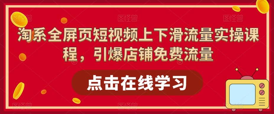 淘系-全屏页短视频上下滑流量实操课程，引爆店铺免费流量（87节视频课）-启创网