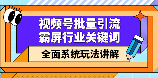 视频号批量引流，霸屏行业关键词（基础班）全面系统讲解视频号玩法【无水印】-启创网