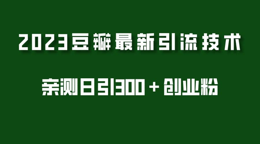 2023豆瓣引流最新玩法，实测日引流创业粉300＋（7节视频课）-启创网