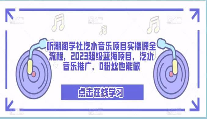 听潮阁学社汽水音乐项目实操课全流程，2023超级蓝海项目，汽水音乐推广，0粉丝也能做-启创网