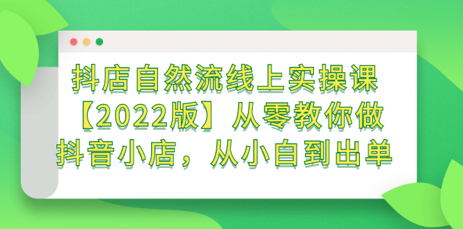 抖店自然流线上实操课【2022版】从零教你做抖音小店，从小白到出单-启创网