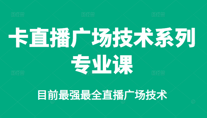 卡直播广场技术系列专业课，目前最强最全直播广场技术-启创网