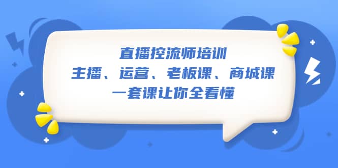 直播·控流师培训：主播、运营、老板课、商城课，一套课让你全看懂-启创网